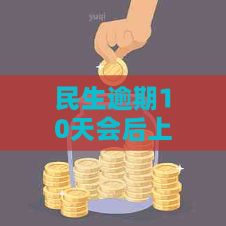 民生逾期10天会后上影响大吗