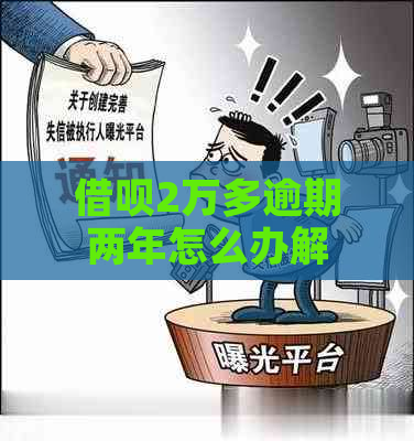 借呗2万多逾期两年怎么办解决方法