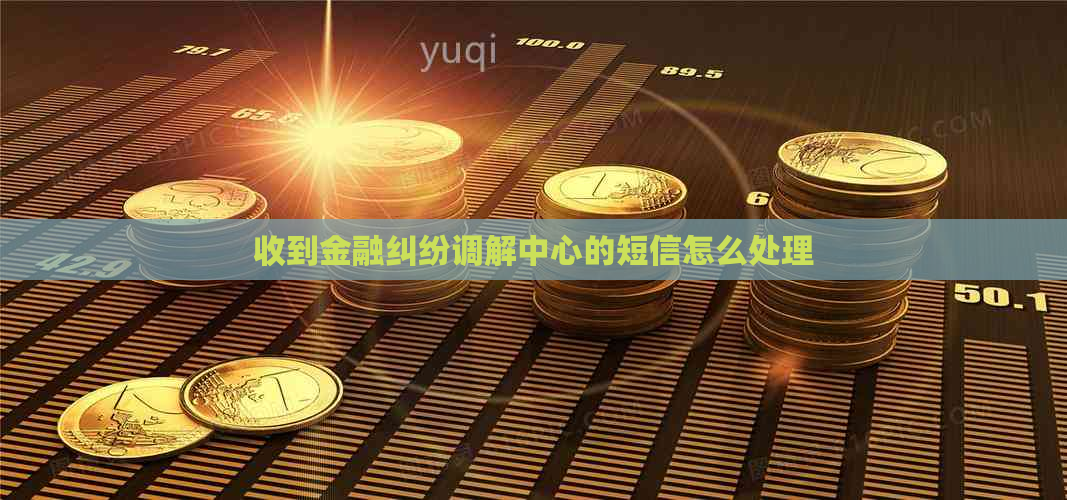 收到金融纠纷调解中心的短信怎么处理