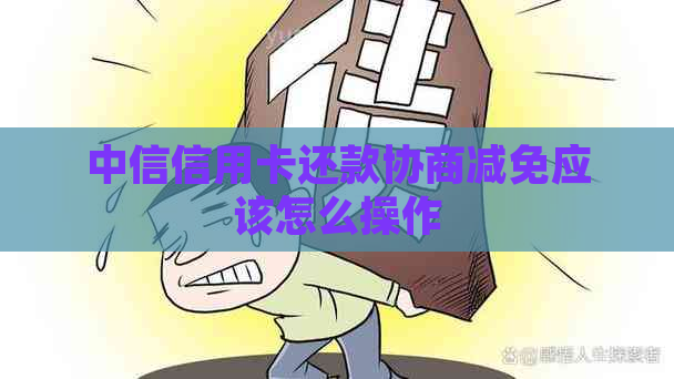 中信信用卡还款协商减免应该怎么操作