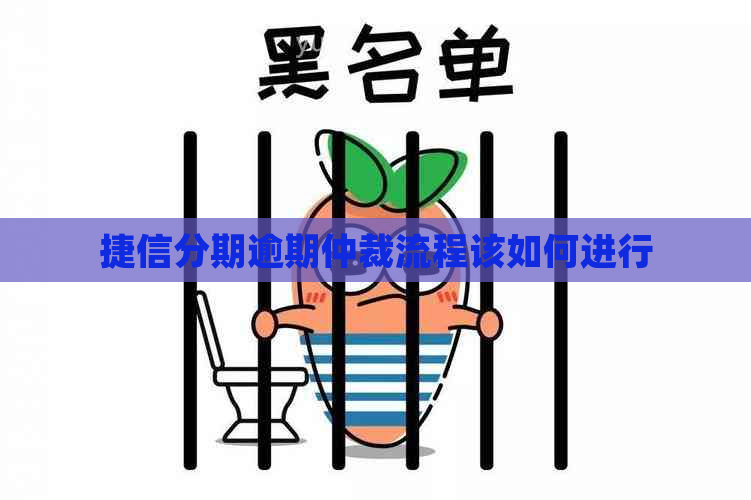 捷信分期逾期仲裁流程该如何进行