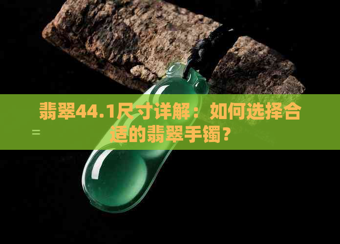 翡翠44.1尺寸详解：如何选择合适的翡翠手镯？