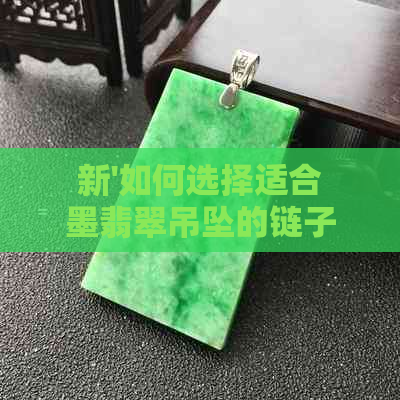 新'如何选择适合墨翡翠吊坠的链子？'