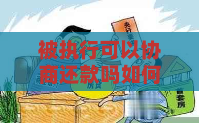 被执行可以协商还款吗如何与执行单位协商还款