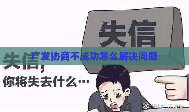 广发协商不成功怎么解决问题