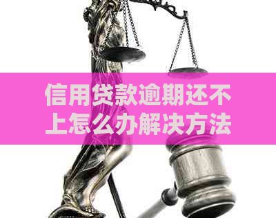 信用贷款逾期还不上怎么办解决方法