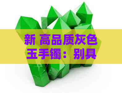 新 高品质灰色玉手镯：别具一格的时尚选择