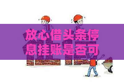 放心借头条停息挂账是否可信