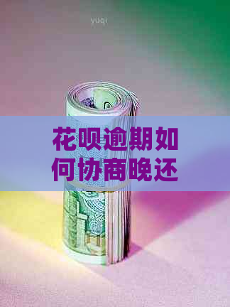 花呗逾期如何协商晚还