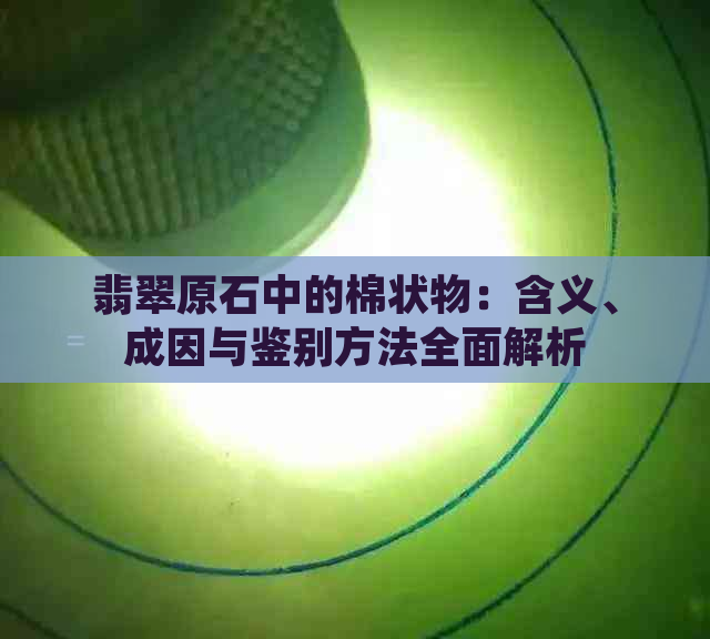 翡翠原石中的棉状物：含义、成因与鉴别方法全面解析