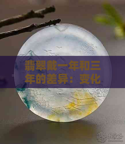 翡翠戴一年和三年的差异：变化与持久性剖析