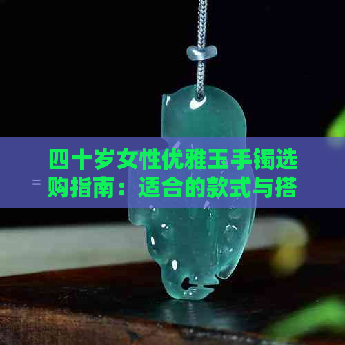 四十岁女性优雅玉手镯选购指南：适合的款式与搭配