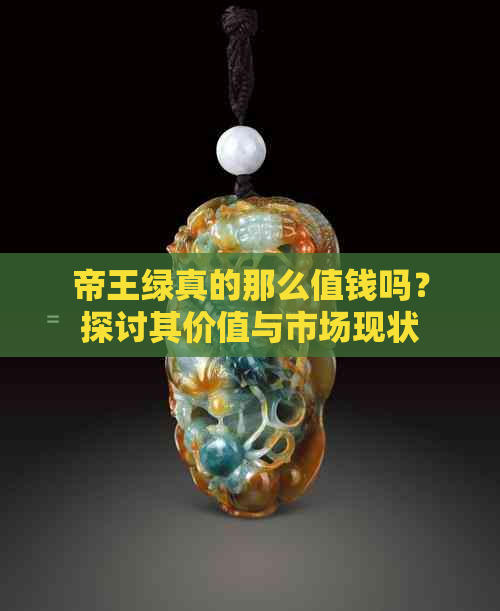 帝王绿真的那么值钱吗？探讨其价值与市场现状