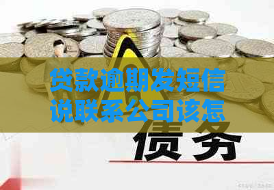 贷款逾期发短信说联系公司该怎么办