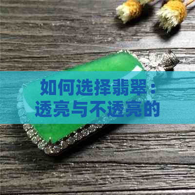 如何选择翡翠：透亮与不透亮的优劣对比与选购指南