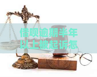 借呗逾期半年以上被起诉怎么应对