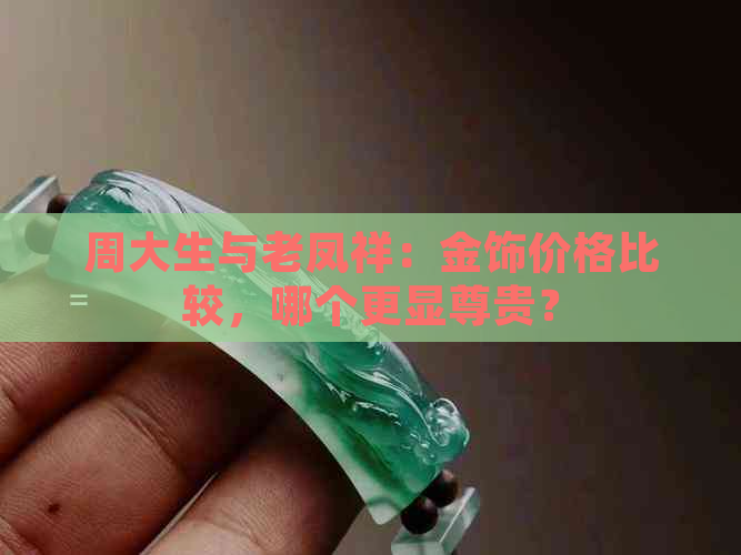 周大生与老凤祥：金饰价格比较，哪个更显尊贵？