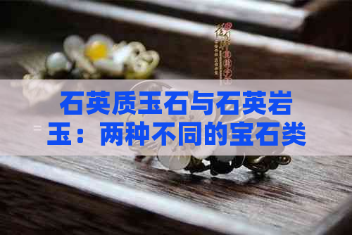 石英质玉石与石英岩玉：两种不同的宝石类型及其鉴别方法