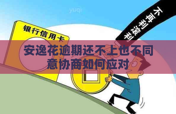 安逸花逾期还不上也不同意协商如何应对