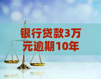 银行贷款3万元逾期10年如何解决