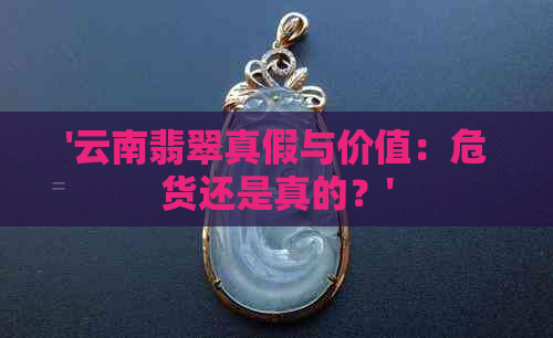 '云南翡翠真假与价值：危货还是真的？'