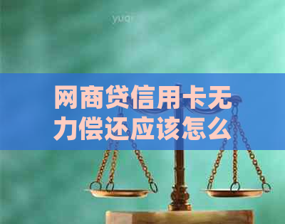 网商贷信用卡无力偿还应该怎么处理