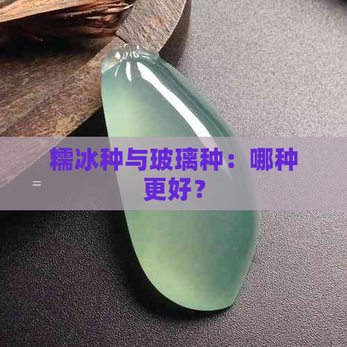 糯冰种与玻璃种：哪种更好？