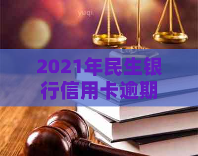 2021年民生银行信用卡逾期起诉：处理建议与影响分析