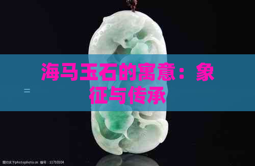 海马玉石的寓意：象征与传承