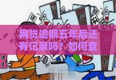 网贷逾期五年后还有记录吗？如何查询和处理？