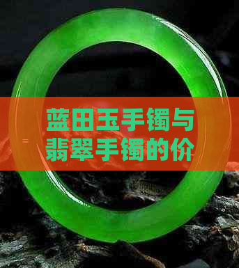 蓝田玉手镯与翡翠手镯的价值比较：哪一种更昂贵？