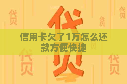 信用卡欠了1万怎么还款方便快捷