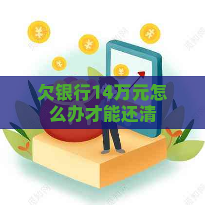 欠银行14万元怎么办才能还清