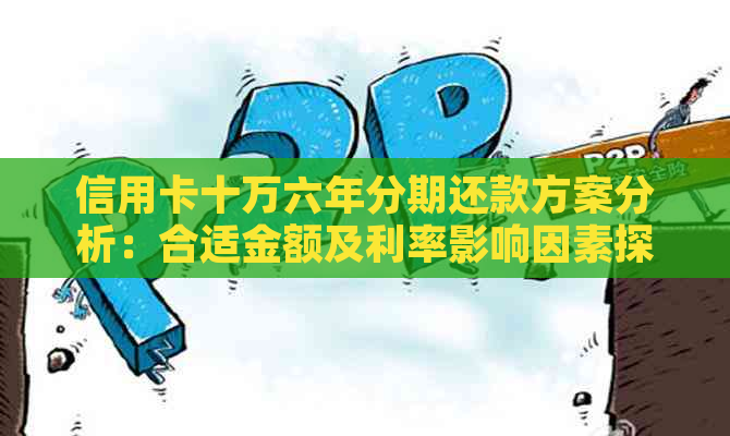 信用卡十万六年分期还款方案分析：合适金额及利率影响因素探讨