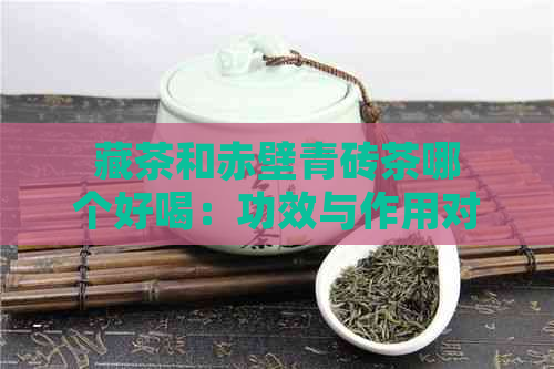 藏茶和赤壁青砖茶哪个好喝：功效与作用对比分析