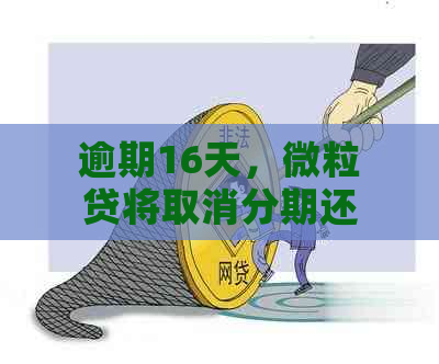 逾期16天，微粒贷将取消分期还款计划？用户如何应对和解决此问题？