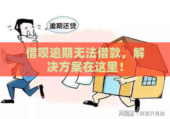 借呗逾期无法借款，解决方案在这里！