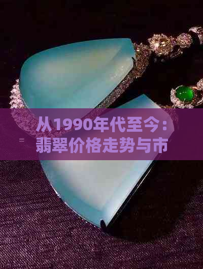 从1990年代至今：翡翠价格走势与市场分析