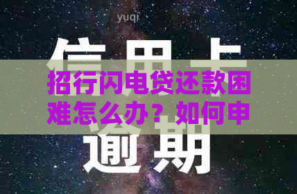 招行闪电贷还款困难怎么办？如何申请期还款？