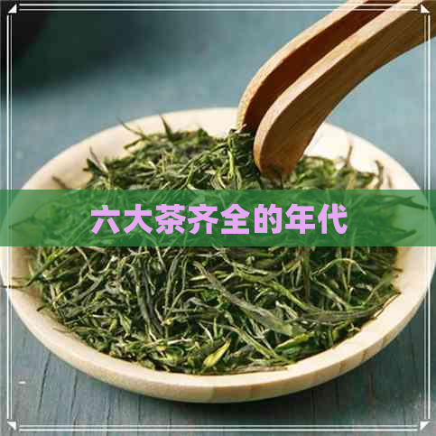 六大茶齐全的年代