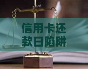 信用卡还款日陷阱：提前还清后仍有最后期限？怎么回事？