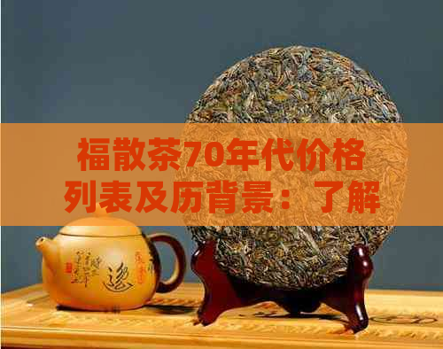 福散茶70年代价格列表及历背景：了解当年茶叶市场的价格走势和文化传承