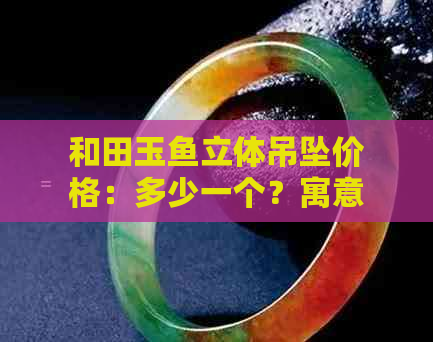 和田玉鱼立体吊坠价格：多少一个？寓意与象征是什么？