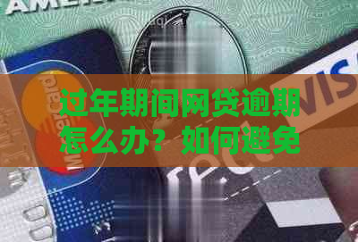 过年期间网贷逾期怎么办？如何避免逾期影响信用记录和借款额度？