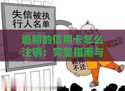 逾期的信用卡怎么注销：完整指南与解决办法