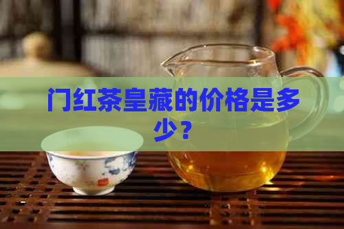 门红茶皇藏的价格是多少？