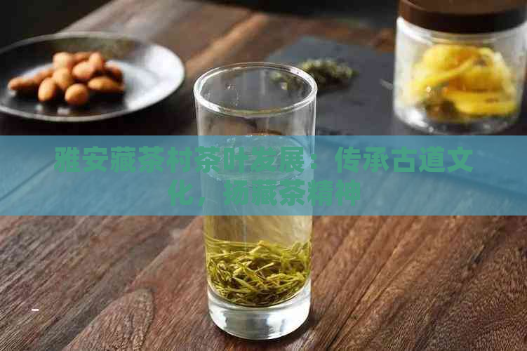 雅安藏茶村茶叶发展：传承古道文化，扬藏茶精神