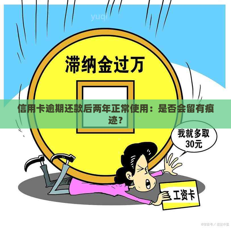 信用卡逾期还款后两年正常使用：是否会留有痕迹？