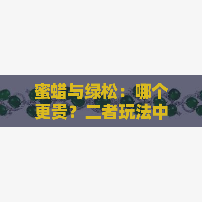 蜜蜡与绿松：哪个更贵？二者玩法中的变化对比