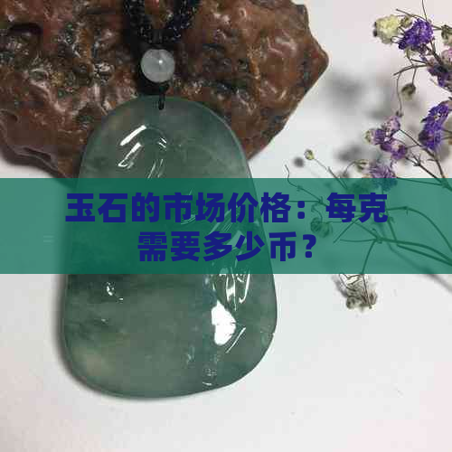 玉石的市场价格：每克需要多少币？